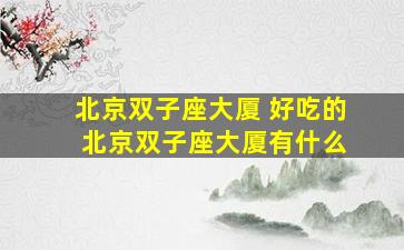北京双子座大厦 好吃的 北京双子座大厦有什么